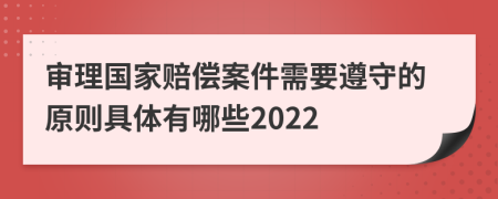 审理国家赔偿案件需要遵守的原则具体有哪些2022