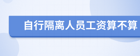 自行隔离人员工资算不算