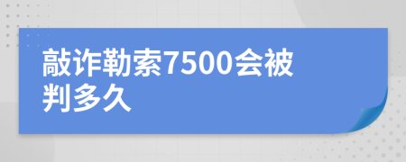 敲诈勒索7500会被判多久