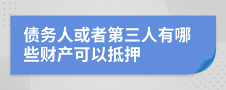 债务人或者第三人有哪些财产可以抵押