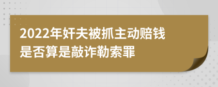 2022年奸夫被抓主动赔钱是否算是敲诈勒索罪