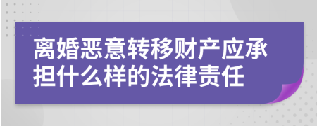 离婚恶意转移财产应承担什么样的法律责任
