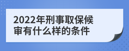 2022年刑事取保候审有什么样的条件