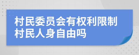 村民委员会有权利限制村民人身自由吗