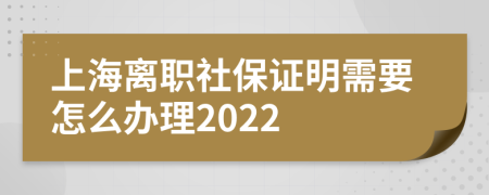 上海离职社保证明需要怎么办理2022