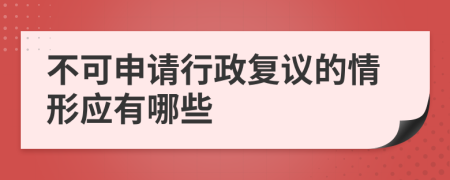 不可申请行政复议的情形应有哪些