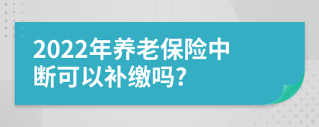 2022年养老保险中断可以补缴吗?