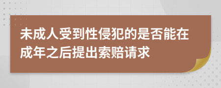 未成人受到性侵犯的是否能在成年之后提出索赔请求