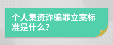 个人集资诈骗罪立案标准是什么？