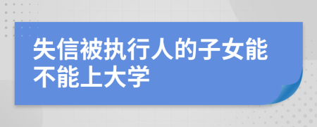 失信被执行人的子女能不能上大学