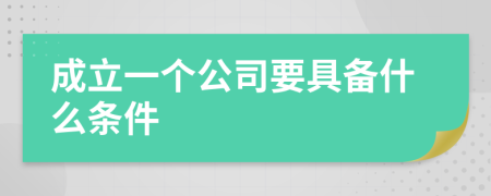 成立一个公司要具备什么条件