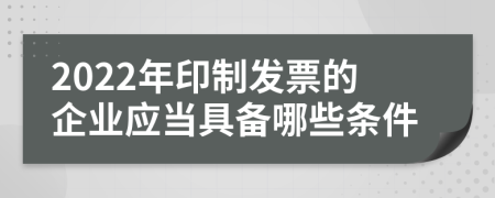 2022年印制发票的企业应当具备哪些条件