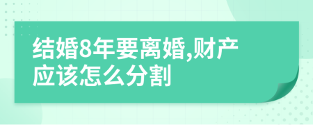 结婚8年要离婚,财产应该怎么分割