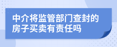 中介将监管部门查封的房子买卖有责任吗