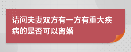 请问夫妻双方有一方有重大疾病的是否可以离婚