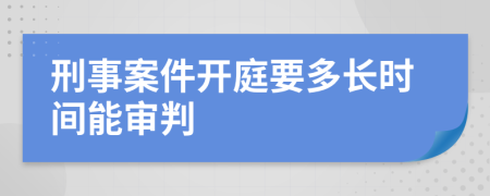 刑事案件开庭要多长时间能审判