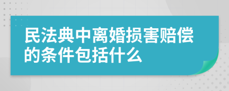 民法典中离婚损害赔偿的条件包括什么