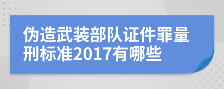 伪造武装部队证件罪量刑标准2017有哪些