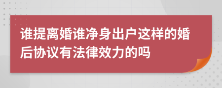 谁提离婚谁净身出户这样的婚后协议有法律效力的吗