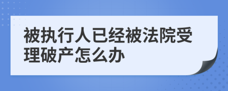 被执行人已经被法院受理破产怎么办