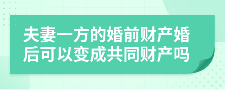 夫妻一方的婚前财产婚后可以变成共同财产吗