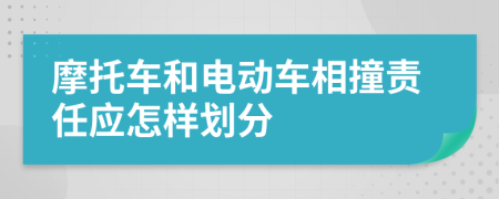 摩托车和电动车相撞责任应怎样划分