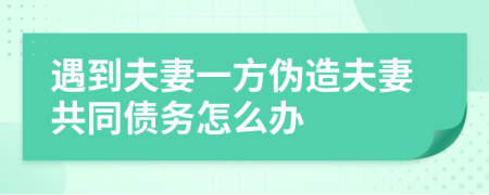 遇到夫妻一方伪造夫妻共同债务怎么办