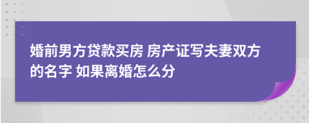 婚前男方贷款买房 房产证写夫妻双方的名字 如果离婚怎么分