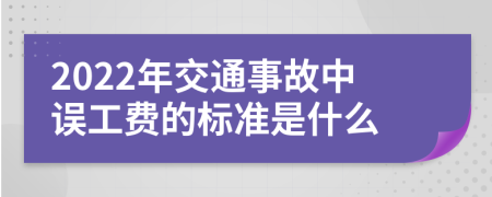 2022年交通事故中误工费的标准是什么