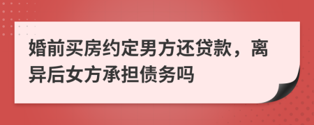 婚前买房约定男方还贷款，离异后女方承担债务吗