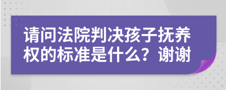 请问法院判决孩子抚养权的标准是什么？谢谢