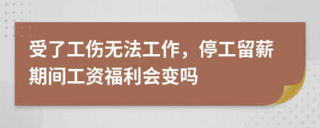 受了工伤无法工作，停工留薪期间工资福利会变吗