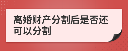 离婚财产分割后是否还可以分割