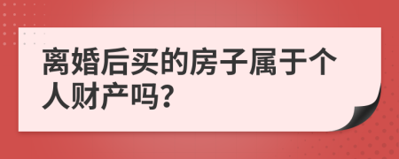 离婚后买的房子属于个人财产吗？