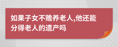 如果子女不赡养老人,他还能分得老人的遗产吗