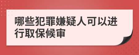 哪些犯罪嫌疑人可以进行取保候审