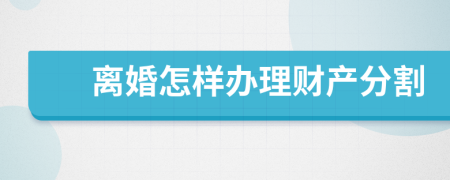 离婚怎样办理财产分割