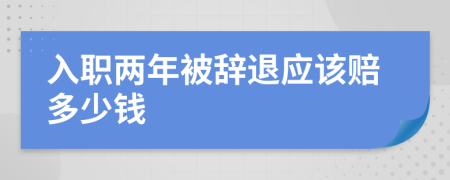 入职两年被辞退应该赔多少钱