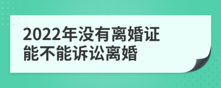 2022年没有离婚证能不能诉讼离婚