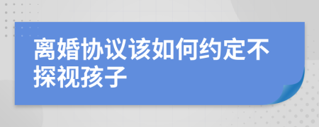 离婚协议该如何约定不探视孩子