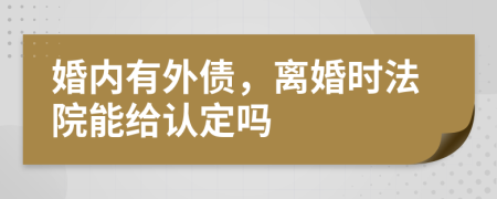 婚内有外债，离婚时法院能给认定吗