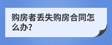 购房者丢失购房合同怎么办？