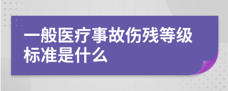 一般医疗事故伤残等级标准是什么