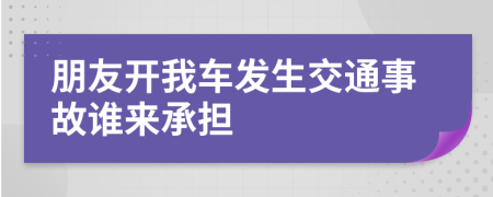 朋友开我车发生交通事故谁来承担