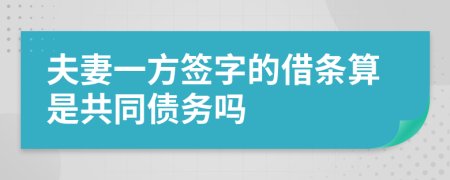 夫妻一方签字的借条算是共同债务吗