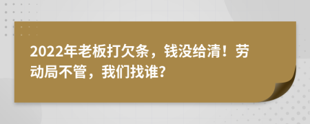 2022年老板打欠条，钱没给清！劳动局不管，我们找谁？