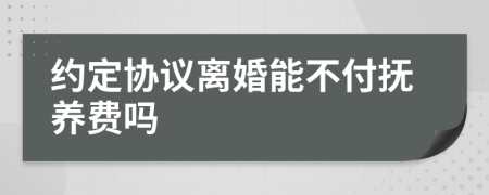 约定协议离婚能不付抚养费吗