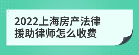 2022上海房产法律援助律师怎么收费