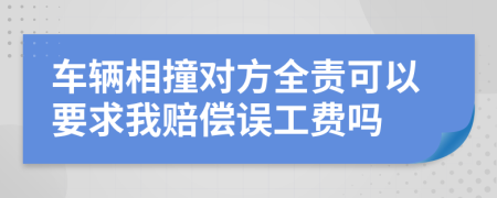 车辆相撞对方全责可以要求我赔偿误工费吗