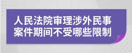 人民法院审理涉外民事案件期间不受哪些限制